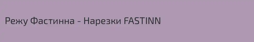 Режу Фастинна - Нарезки FASTINN